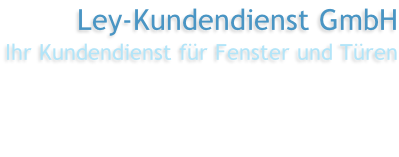 Ley-Kundendienst GmbH Ihr Kundendienst für Fenster und Türen