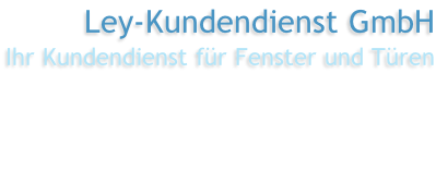 Ley-Kundendienst GmbH Ihr Kundendienst für Fenster und Türen